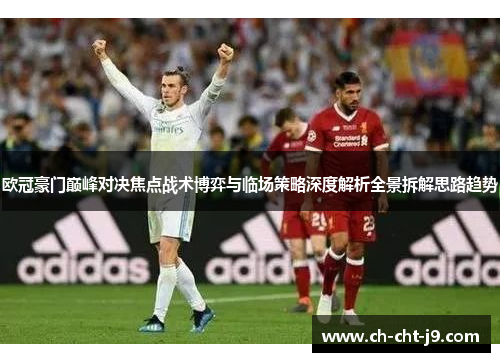 欧冠豪门巅峰对决焦点战术博弈与临场策略深度解析全景拆解思路趋势