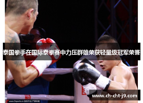 泰国拳手在国际泰拳赛中力压群雄荣获轻量级冠军荣誉